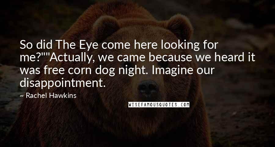 Rachel Hawkins Quotes: So did The Eye come here looking for me?""Actually, we came because we heard it was free corn dog night. Imagine our disappointment.
