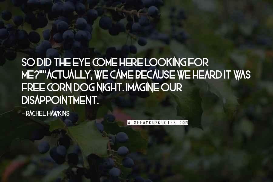 Rachel Hawkins Quotes: So did The Eye come here looking for me?""Actually, we came because we heard it was free corn dog night. Imagine our disappointment.