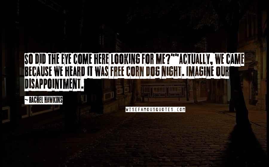 Rachel Hawkins Quotes: So did The Eye come here looking for me?""Actually, we came because we heard it was free corn dog night. Imagine our disappointment.