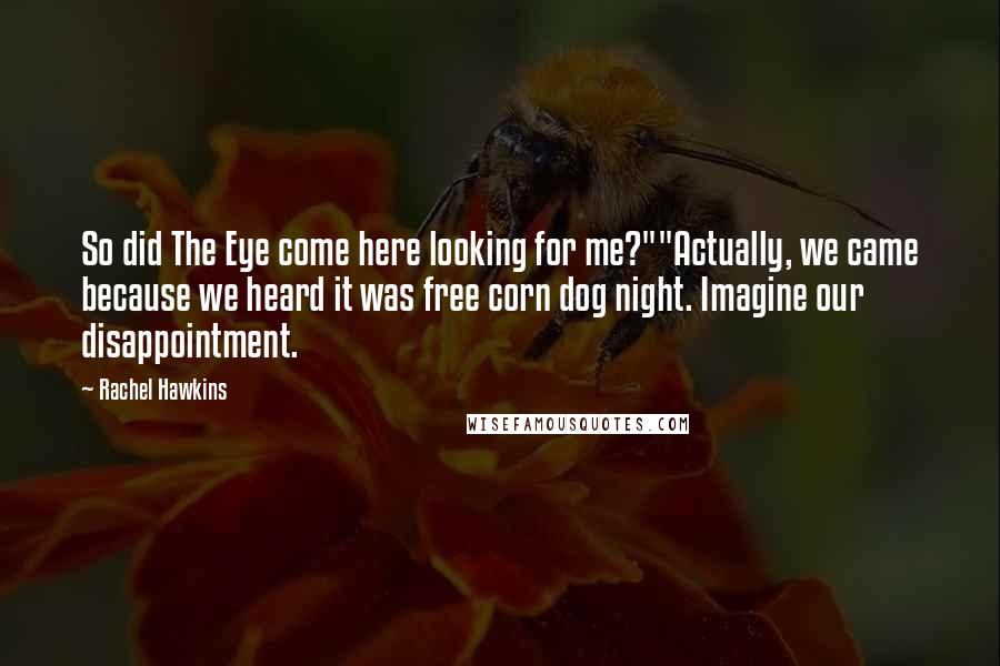 Rachel Hawkins Quotes: So did The Eye come here looking for me?""Actually, we came because we heard it was free corn dog night. Imagine our disappointment.