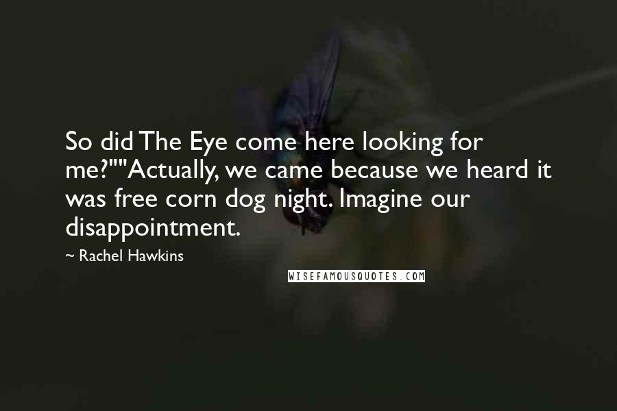 Rachel Hawkins Quotes: So did The Eye come here looking for me?""Actually, we came because we heard it was free corn dog night. Imagine our disappointment.