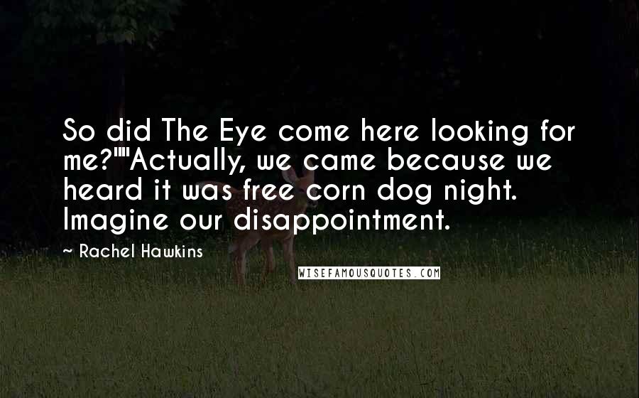 Rachel Hawkins Quotes: So did The Eye come here looking for me?""Actually, we came because we heard it was free corn dog night. Imagine our disappointment.