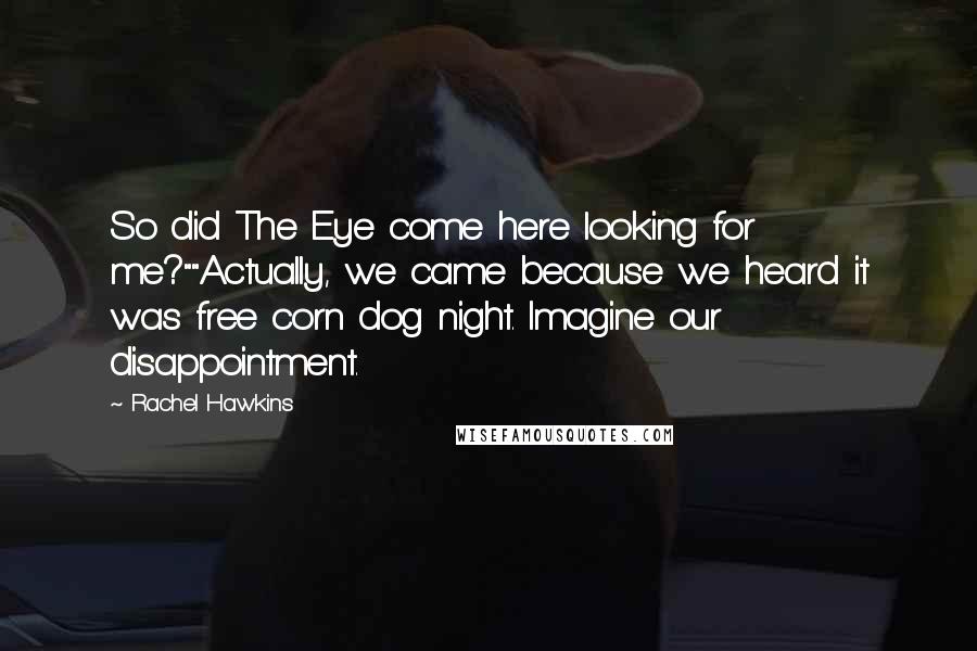Rachel Hawkins Quotes: So did The Eye come here looking for me?""Actually, we came because we heard it was free corn dog night. Imagine our disappointment.