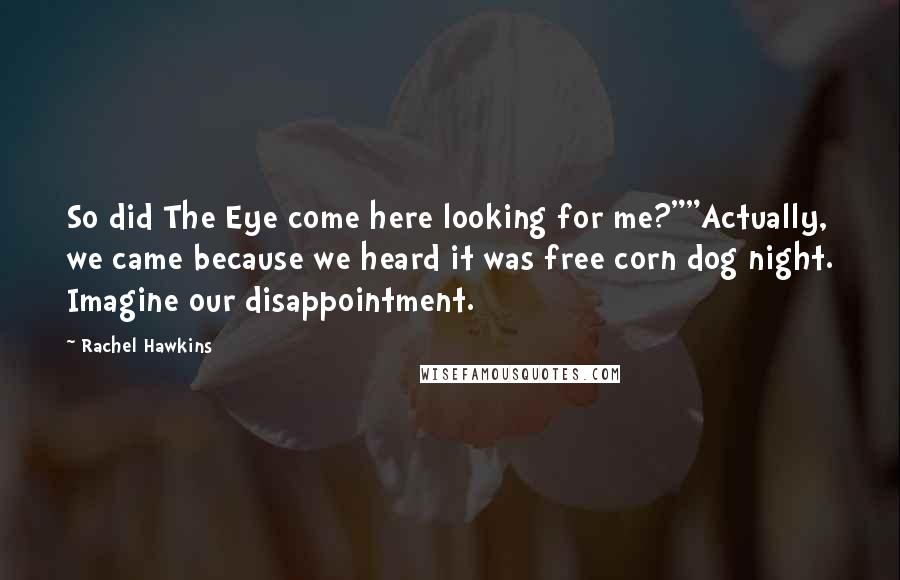 Rachel Hawkins Quotes: So did The Eye come here looking for me?""Actually, we came because we heard it was free corn dog night. Imagine our disappointment.