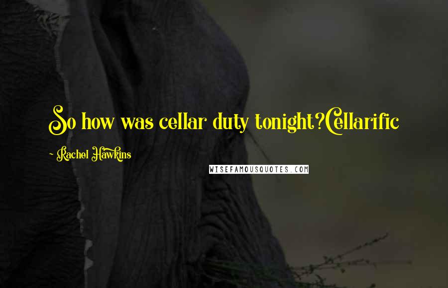 Rachel Hawkins Quotes: So how was cellar duty tonight?Cellarific