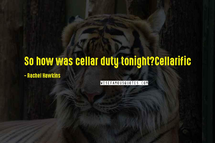 Rachel Hawkins Quotes: So how was cellar duty tonight?Cellarific