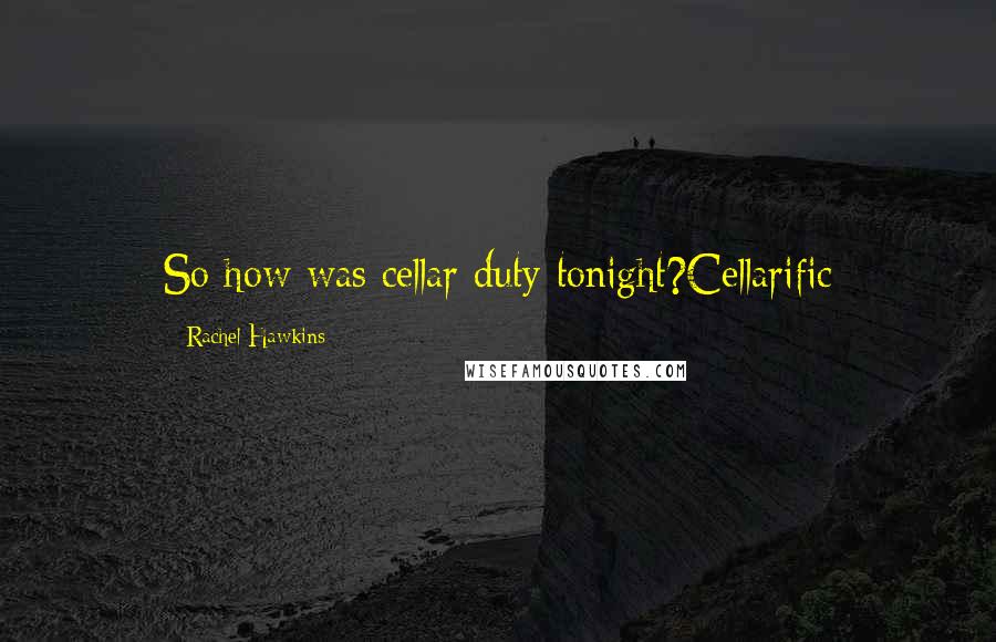 Rachel Hawkins Quotes: So how was cellar duty tonight?Cellarific