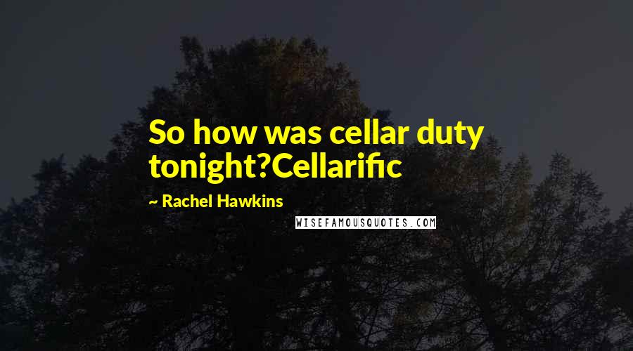 Rachel Hawkins Quotes: So how was cellar duty tonight?Cellarific