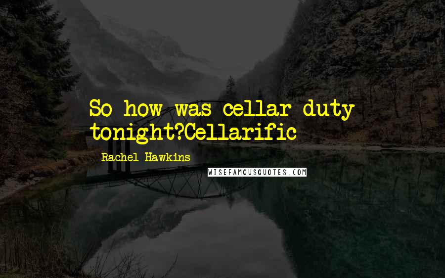 Rachel Hawkins Quotes: So how was cellar duty tonight?Cellarific