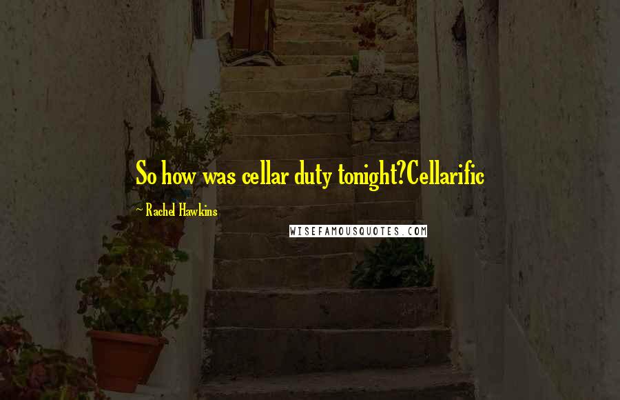 Rachel Hawkins Quotes: So how was cellar duty tonight?Cellarific