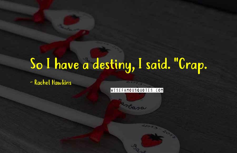 Rachel Hawkins Quotes: So I have a destiny, I said. "Crap.