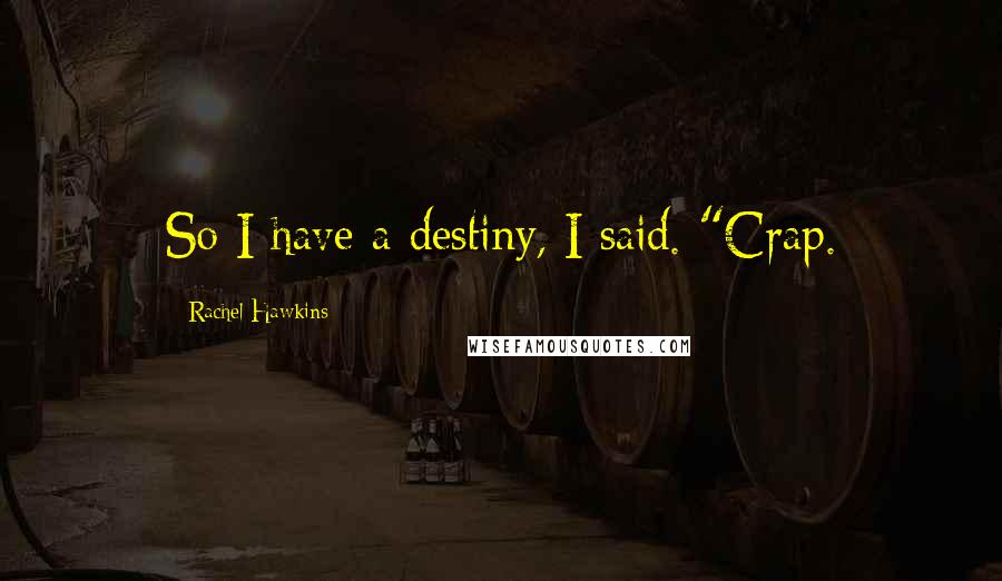 Rachel Hawkins Quotes: So I have a destiny, I said. "Crap.