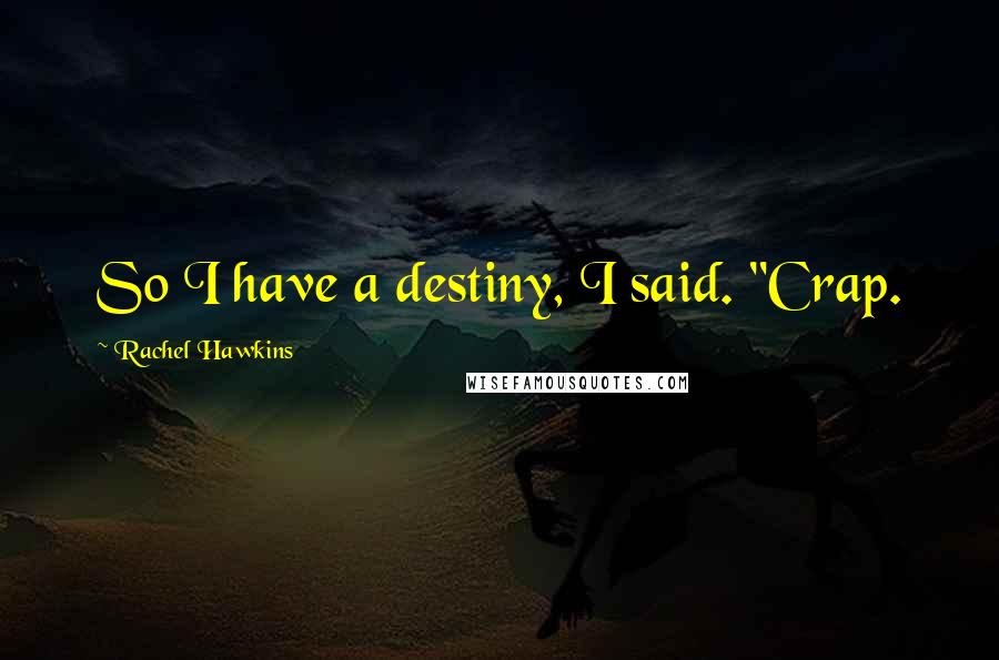 Rachel Hawkins Quotes: So I have a destiny, I said. "Crap.