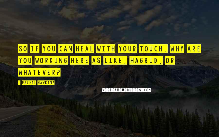 Rachel Hawkins Quotes: So if you can heal with your touch, why are you working here as like, Hagrid, or whatever?