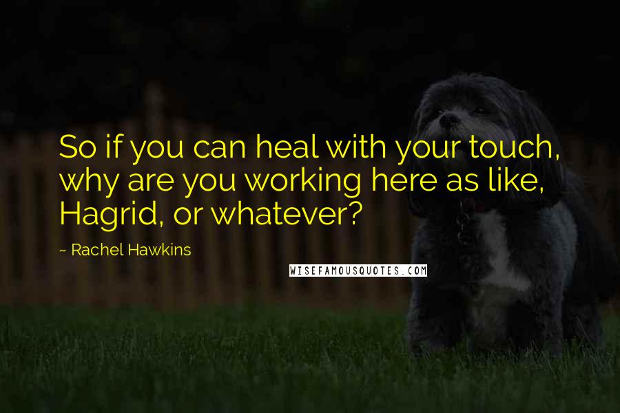 Rachel Hawkins Quotes: So if you can heal with your touch, why are you working here as like, Hagrid, or whatever?