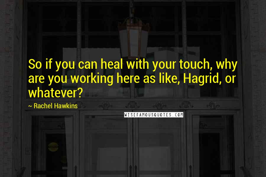 Rachel Hawkins Quotes: So if you can heal with your touch, why are you working here as like, Hagrid, or whatever?