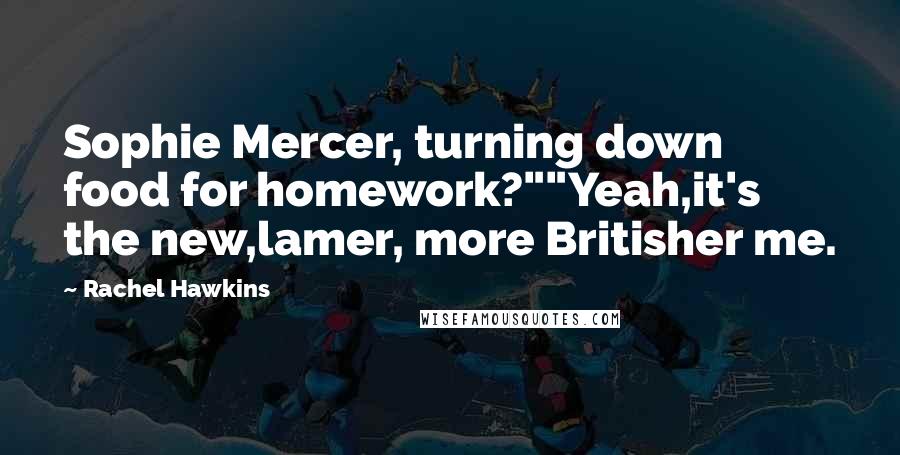 Rachel Hawkins Quotes: Sophie Mercer, turning down food for homework?""Yeah,it's the new,lamer, more Britisher me.