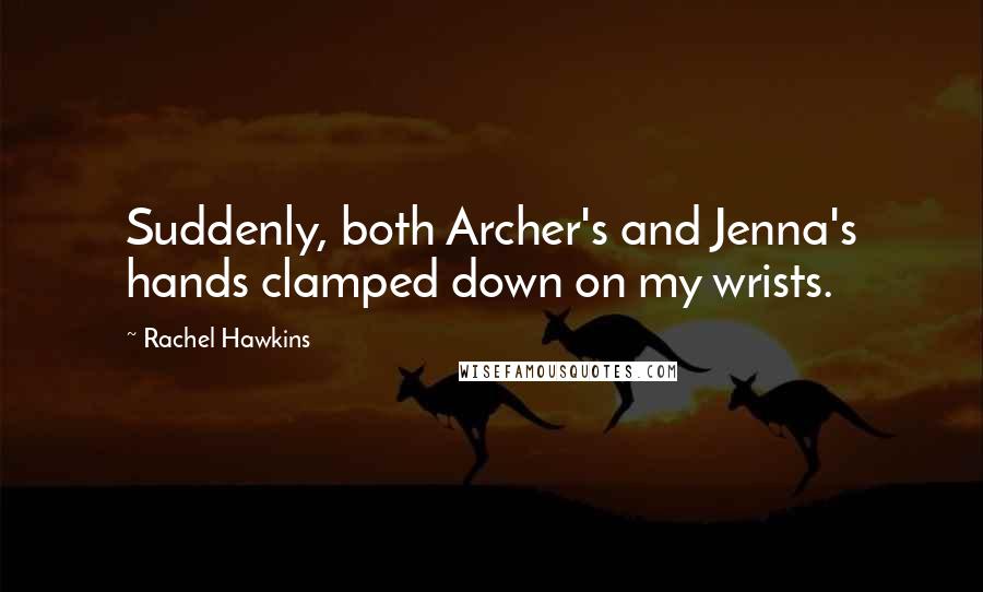 Rachel Hawkins Quotes: Suddenly, both Archer's and Jenna's hands clamped down on my wrists.