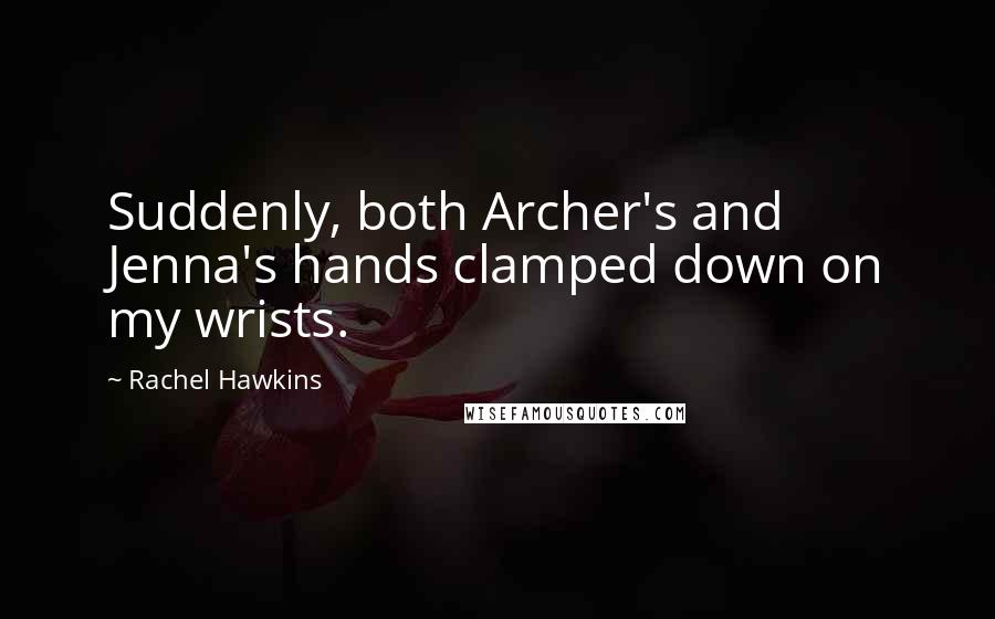 Rachel Hawkins Quotes: Suddenly, both Archer's and Jenna's hands clamped down on my wrists.