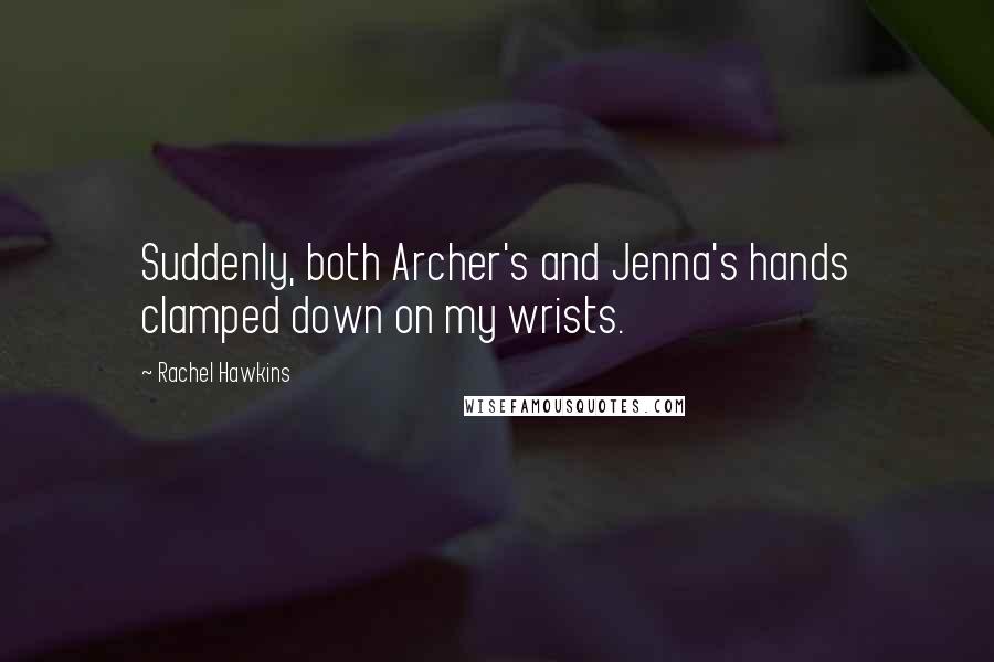 Rachel Hawkins Quotes: Suddenly, both Archer's and Jenna's hands clamped down on my wrists.