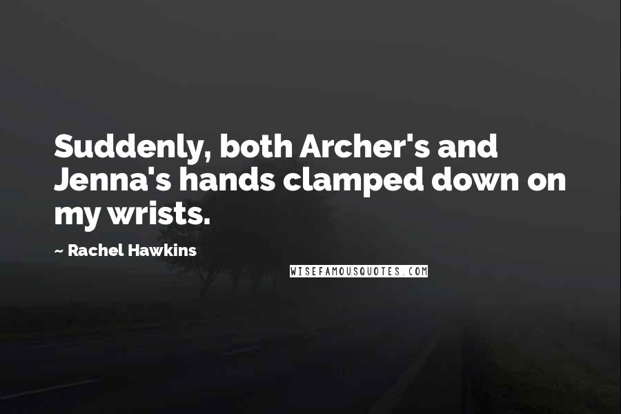 Rachel Hawkins Quotes: Suddenly, both Archer's and Jenna's hands clamped down on my wrists.