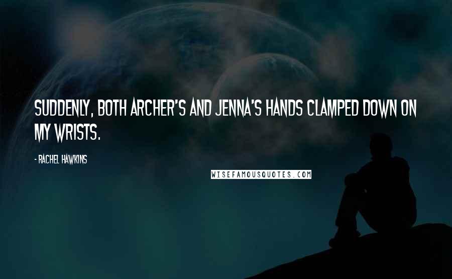 Rachel Hawkins Quotes: Suddenly, both Archer's and Jenna's hands clamped down on my wrists.