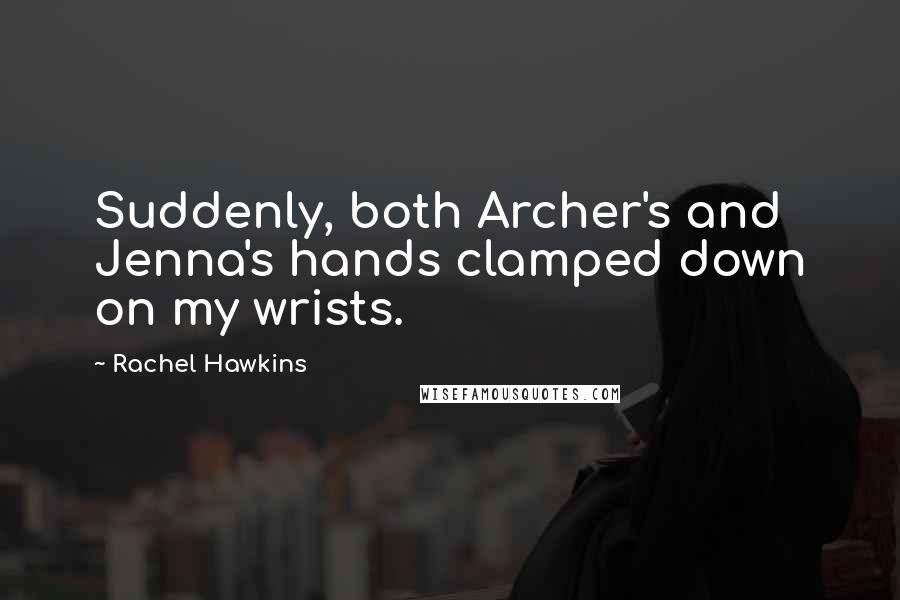 Rachel Hawkins Quotes: Suddenly, both Archer's and Jenna's hands clamped down on my wrists.