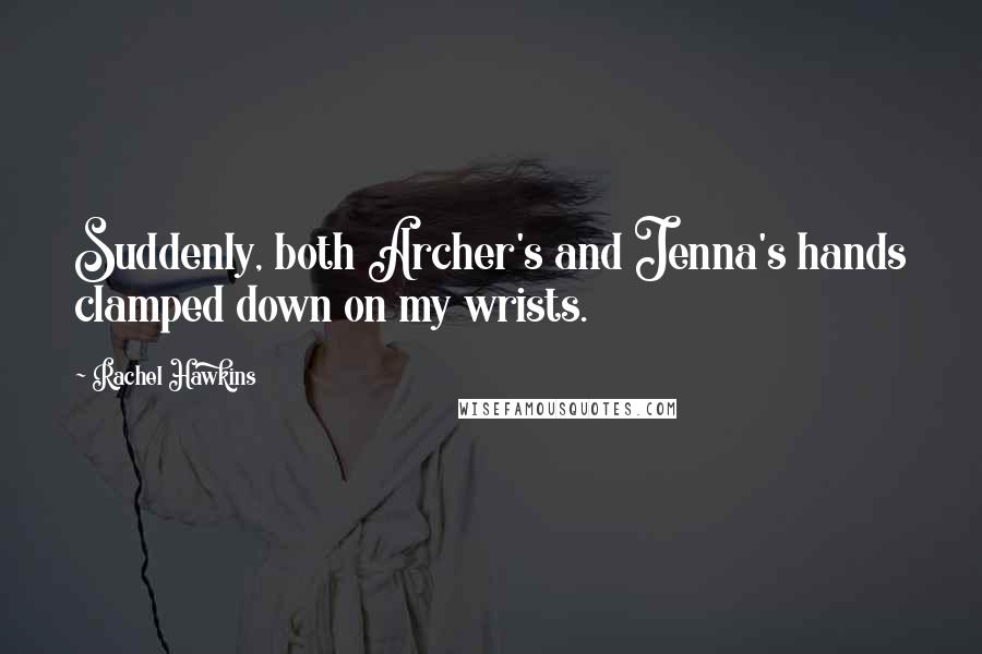 Rachel Hawkins Quotes: Suddenly, both Archer's and Jenna's hands clamped down on my wrists.
