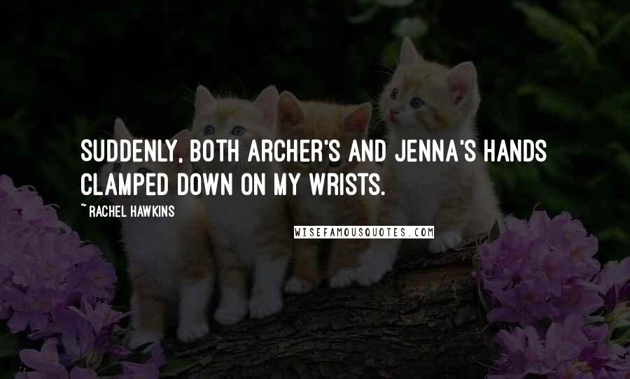 Rachel Hawkins Quotes: Suddenly, both Archer's and Jenna's hands clamped down on my wrists.