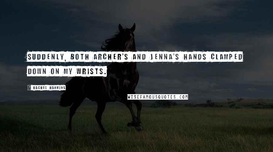 Rachel Hawkins Quotes: Suddenly, both Archer's and Jenna's hands clamped down on my wrists.