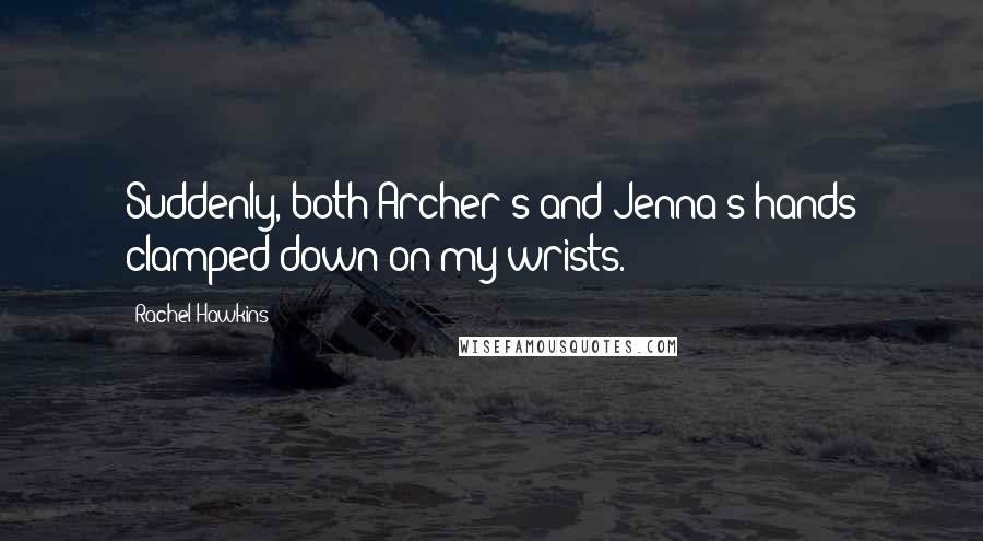 Rachel Hawkins Quotes: Suddenly, both Archer's and Jenna's hands clamped down on my wrists.