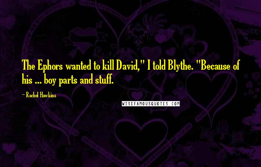Rachel Hawkins Quotes: The Ephors wanted to kill David," I told Blythe. "Because of his ... boy parts and stuff.