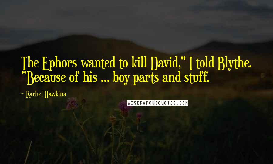 Rachel Hawkins Quotes: The Ephors wanted to kill David," I told Blythe. "Because of his ... boy parts and stuff.
