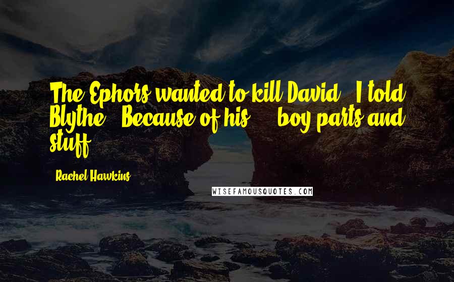 Rachel Hawkins Quotes: The Ephors wanted to kill David," I told Blythe. "Because of his ... boy parts and stuff.
