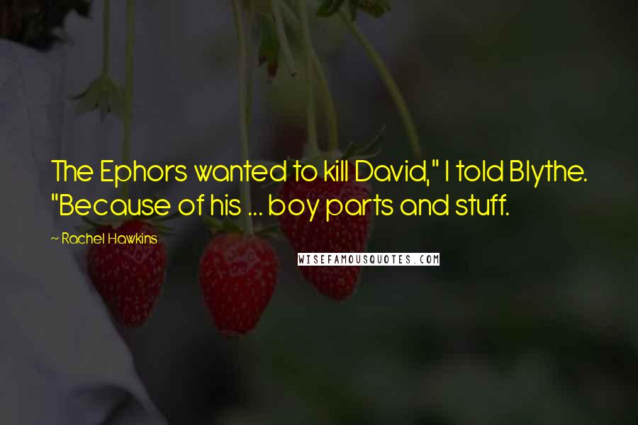 Rachel Hawkins Quotes: The Ephors wanted to kill David," I told Blythe. "Because of his ... boy parts and stuff.