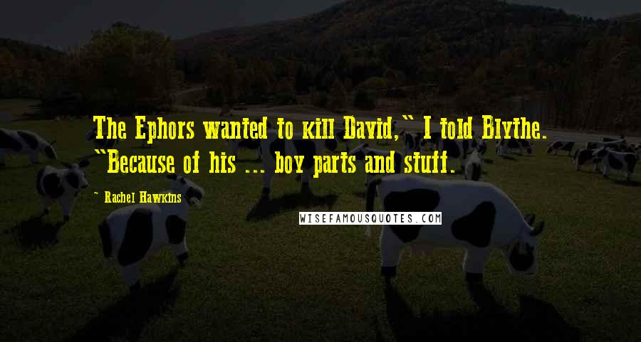 Rachel Hawkins Quotes: The Ephors wanted to kill David," I told Blythe. "Because of his ... boy parts and stuff.