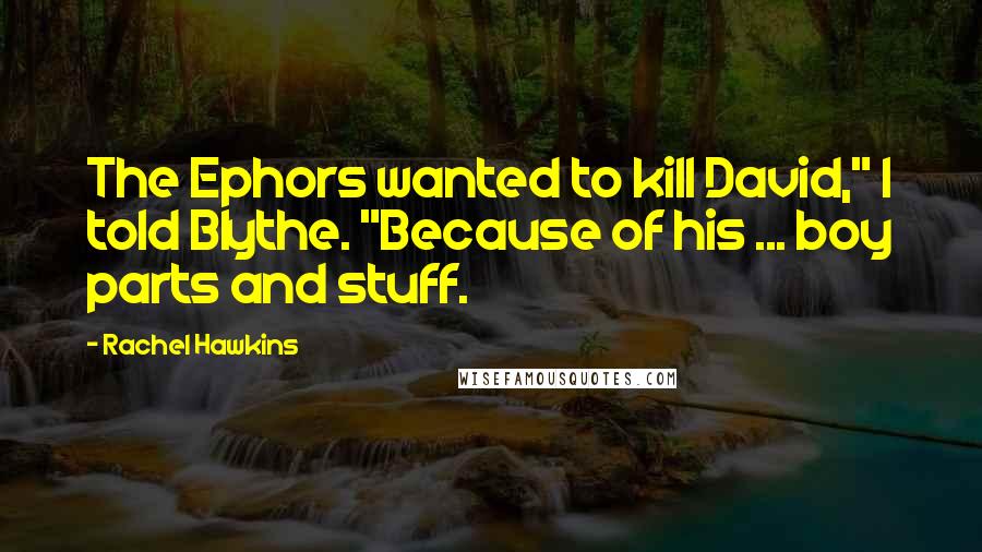 Rachel Hawkins Quotes: The Ephors wanted to kill David," I told Blythe. "Because of his ... boy parts and stuff.