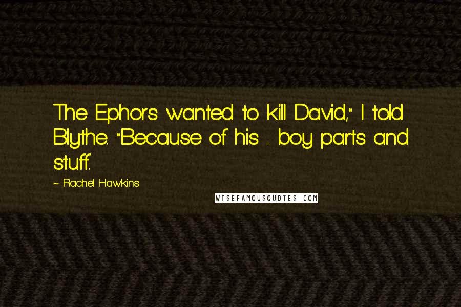 Rachel Hawkins Quotes: The Ephors wanted to kill David," I told Blythe. "Because of his ... boy parts and stuff.