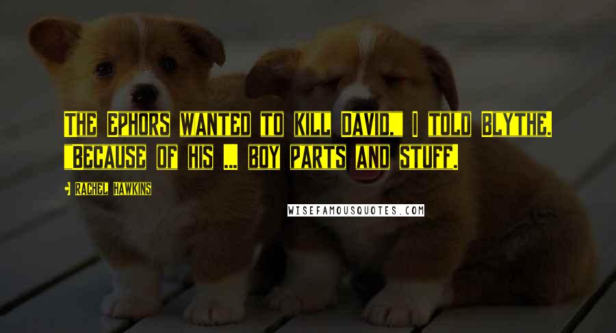 Rachel Hawkins Quotes: The Ephors wanted to kill David," I told Blythe. "Because of his ... boy parts and stuff.