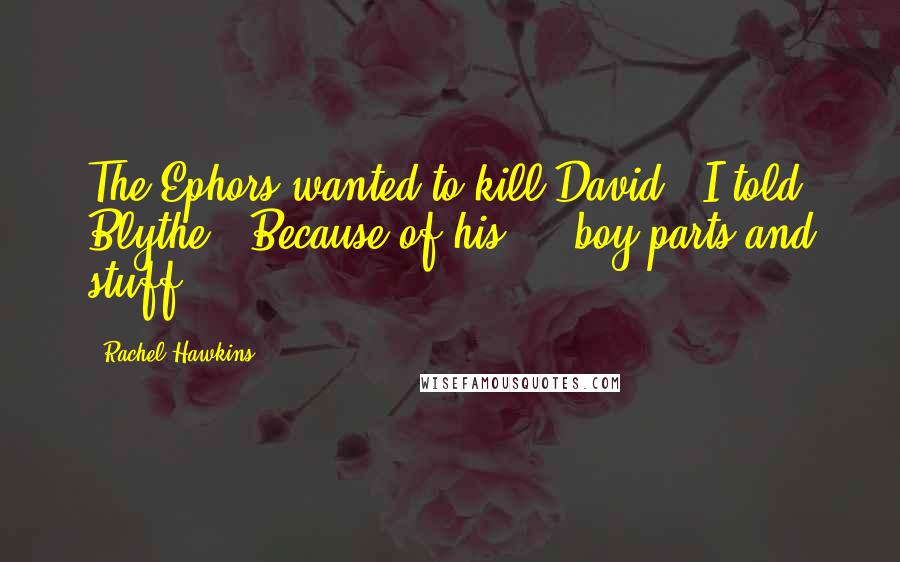 Rachel Hawkins Quotes: The Ephors wanted to kill David," I told Blythe. "Because of his ... boy parts and stuff.
