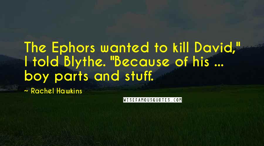 Rachel Hawkins Quotes: The Ephors wanted to kill David," I told Blythe. "Because of his ... boy parts and stuff.