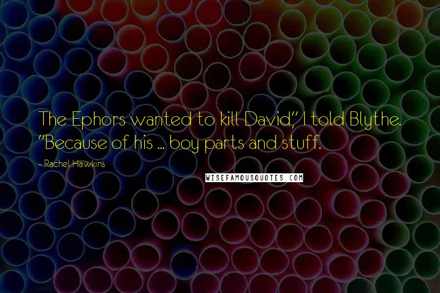 Rachel Hawkins Quotes: The Ephors wanted to kill David," I told Blythe. "Because of his ... boy parts and stuff.