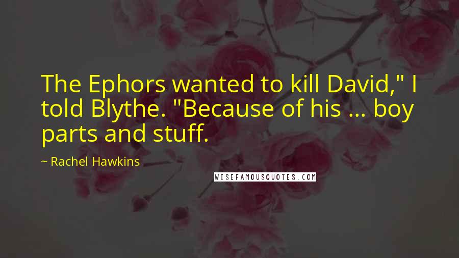 Rachel Hawkins Quotes: The Ephors wanted to kill David," I told Blythe. "Because of his ... boy parts and stuff.