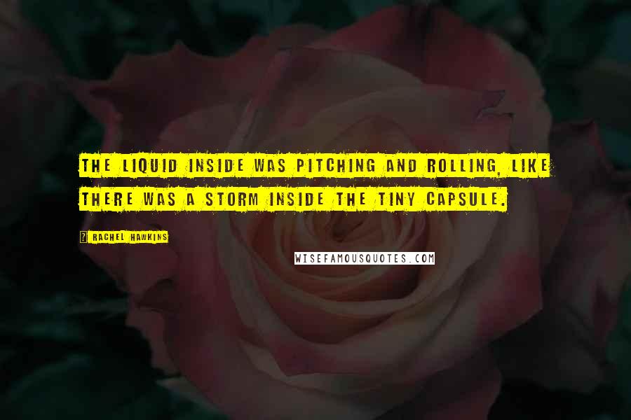 Rachel Hawkins Quotes: The liquid inside was pitching and rolling, like there was a storm inside the tiny capsule.