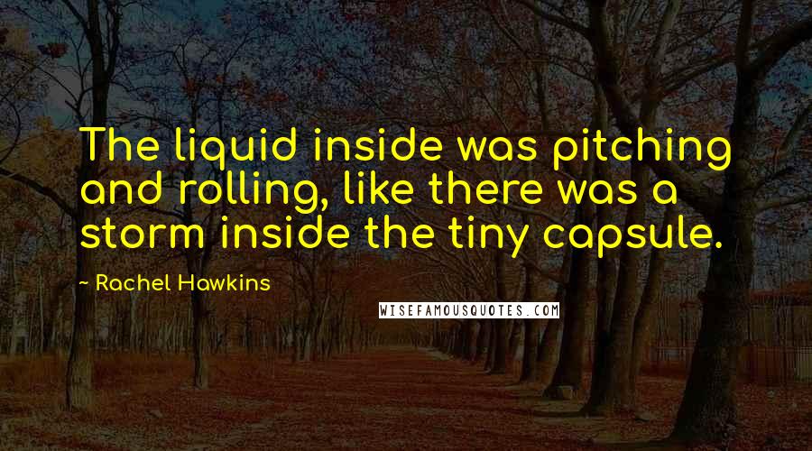 Rachel Hawkins Quotes: The liquid inside was pitching and rolling, like there was a storm inside the tiny capsule.