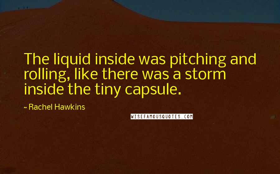 Rachel Hawkins Quotes: The liquid inside was pitching and rolling, like there was a storm inside the tiny capsule.