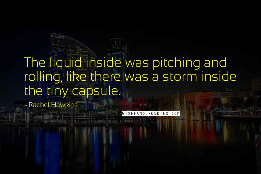 Rachel Hawkins Quotes: The liquid inside was pitching and rolling, like there was a storm inside the tiny capsule.