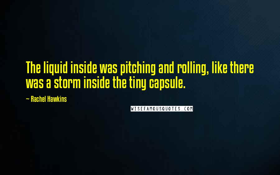 Rachel Hawkins Quotes: The liquid inside was pitching and rolling, like there was a storm inside the tiny capsule.