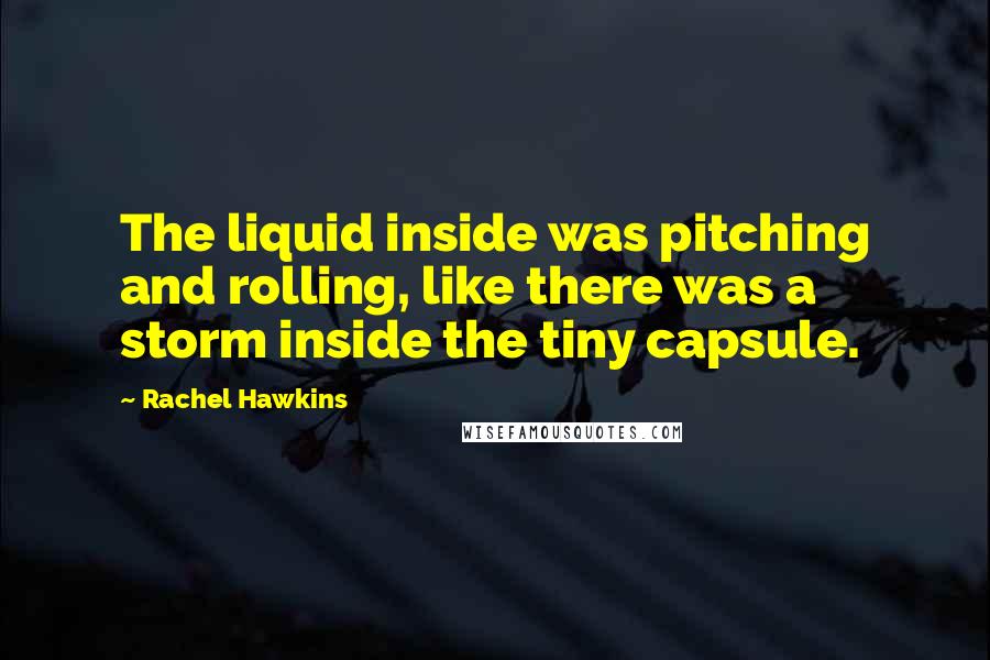 Rachel Hawkins Quotes: The liquid inside was pitching and rolling, like there was a storm inside the tiny capsule.