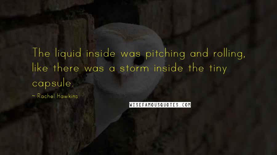 Rachel Hawkins Quotes: The liquid inside was pitching and rolling, like there was a storm inside the tiny capsule.